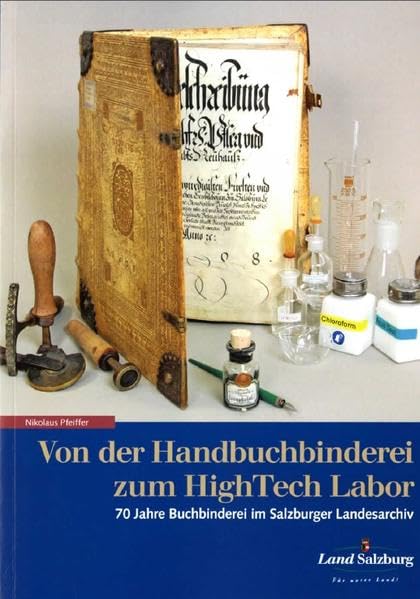 Von der Handbuchbinderei zum HighTech Labor: 70 Jahre Buchbinderei im Salzburger Landesarchiv (Schriftenreihe des Salzburger Landesarchivs) Media & Communication