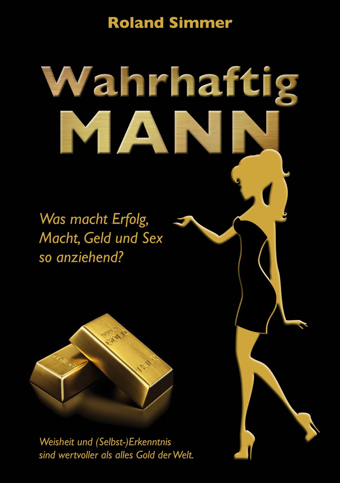 Wahrhaftig Mann: Was macht Erfolg, Macht, Geld und Sex so anziehend? Weisheit und (Selbst-) Erkenntnis sind wertvoller als alles Gold der Welt Lifestyle