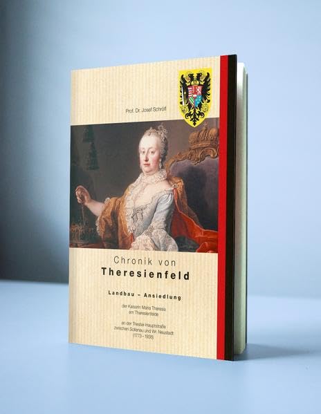 Die Ortsgeschichte von Theresienfeld - von der Gründung bis zum 2.WK: Landbau – Ansiedlung der Kaiserin Maria Theresia am Theresienfelde an der ... Sollenau und Wr. Neustadt ( 1773 - 1938 ) Politics & History