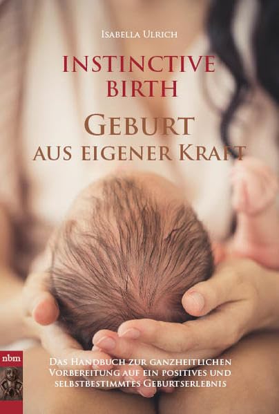 INSTINCTIVE BIRTH - Geburt aus eigener Kraft: Handbuch zur ganzheitlichen Vorbereitung auf ein positives und selbstbestimmtes Geburtserlebnis Health, Nutrition & Fitness