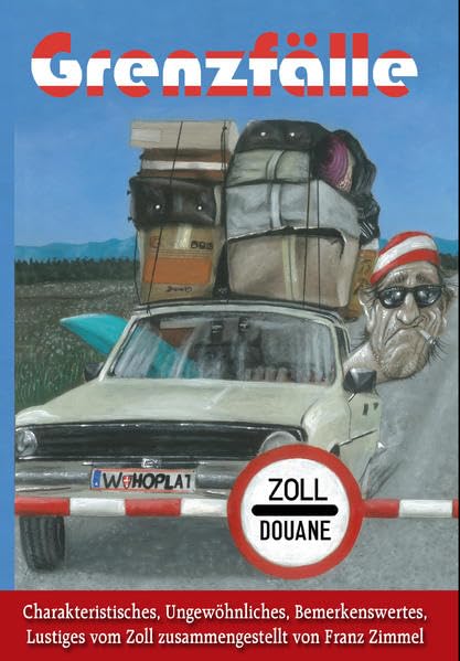 Grenzfälle: Charakteristisches, Ungewöhnliches, Bemerkenswertes, Lustiges vom Zoll zusammengestellt von Franz Zimmel Humour & Satire