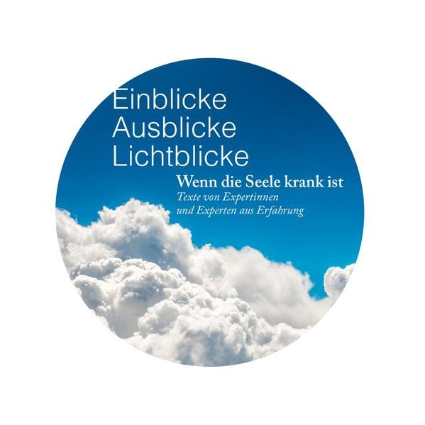 Einblicke Ausblicke Lichtblicke: Wenn die Seele krank ist. Texte von Expertinnen und Experten aus Erfahrung Psychology