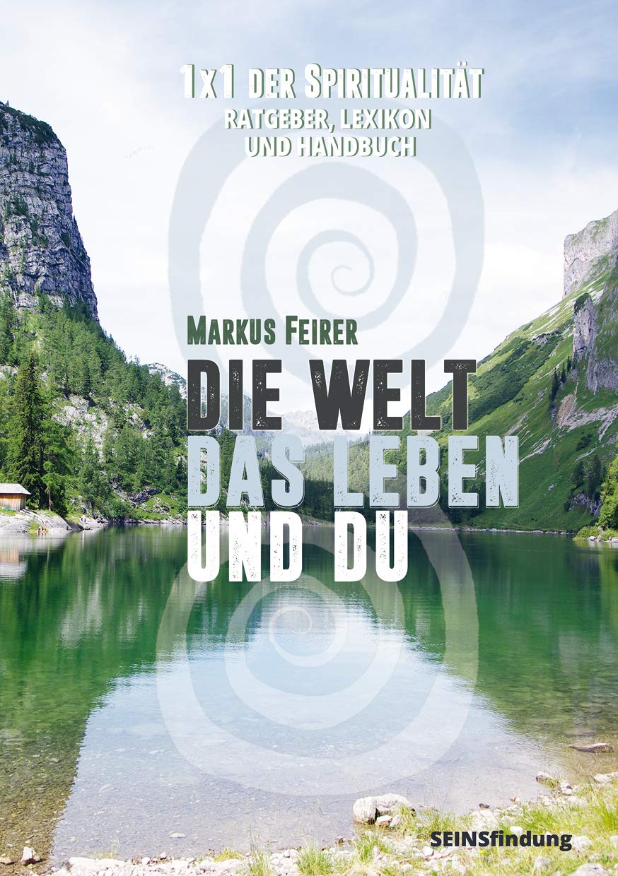 Die Welt, das Leben und Du: 1x1 der Spiritualität, Ratgeber, Lexikon und Handbuch Religion & Esotericism