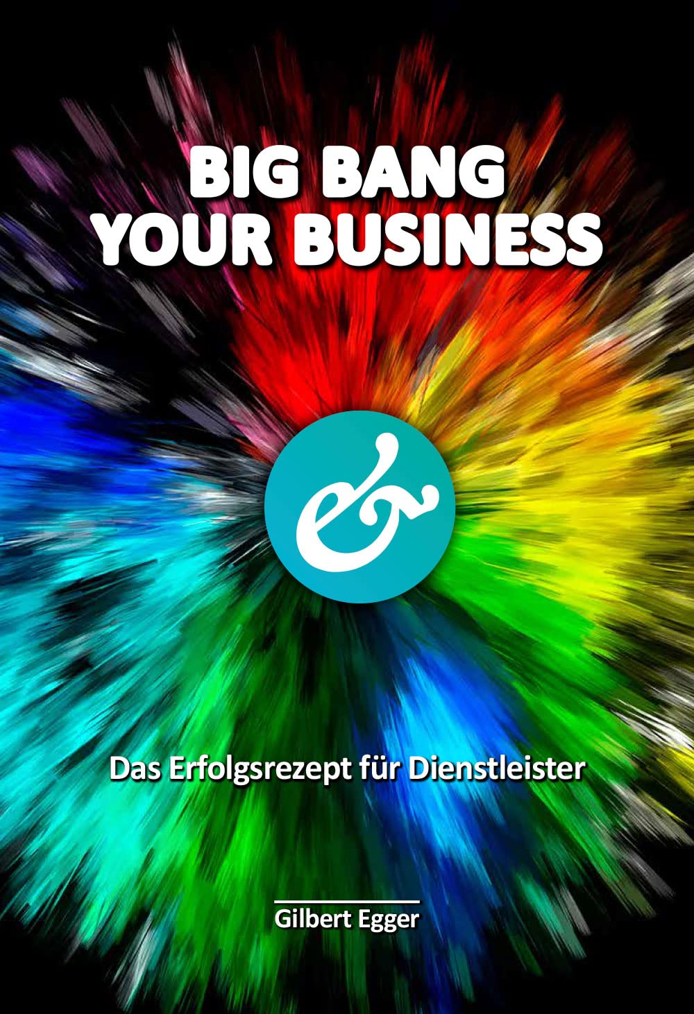 BIG BANG YOUR BUSINESS - Das Erfolgsrezept für Dienstleister Business, Finance & Career
