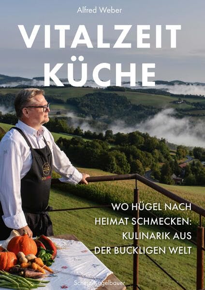 Vitalzeit Küche: Wo Hügel nach Heimat schmecken: Kulinarik aus der Buckligen Welt Cooking & Enjoying