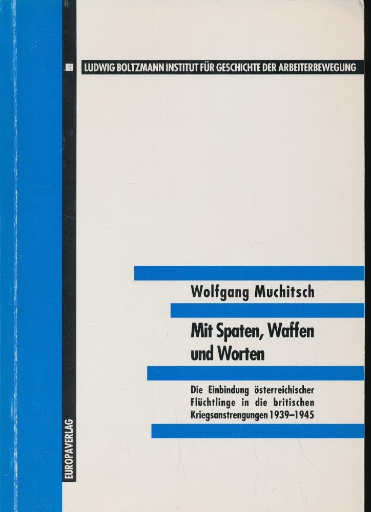 Mit Spaten, Waffen und Worten. Die Einbindung österreichischer Flüchtlinge in die britischen Kriegsanstrengungen 1939-1945 Politics & History