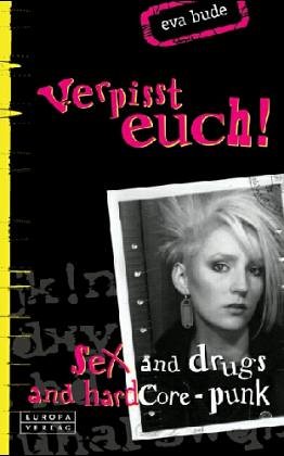 Verpißt euch!: Sex and Drugs and Hardcore-Punk. Erstausgabe Fiction