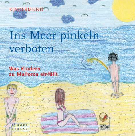 Ins Meer pinkeln verboten: Kindermund. Was Kindern zu Mallorca einfällt. Gemalt von deutschen Kindern auf Mallorca Books