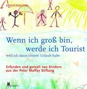 Wenn ich gross bin, werde ich Tourist: Weil ich dann immer Urlaub habe. Erfunden und gemalt von Kindern der Peter Maffay Stiftung Books