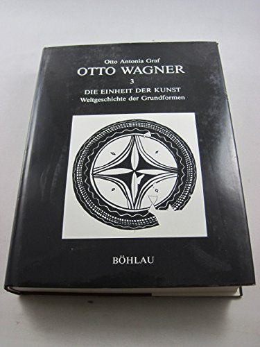 Otto Wagner, Bd.3, Die Einheit der Kunst: Das Werk des Architekten 1860-1918. Teil 3: Die Einheit der Kunst. Weltgeschichte der Grundformen (Schriften ... Akademie der bildenden Künste in Wien) Books