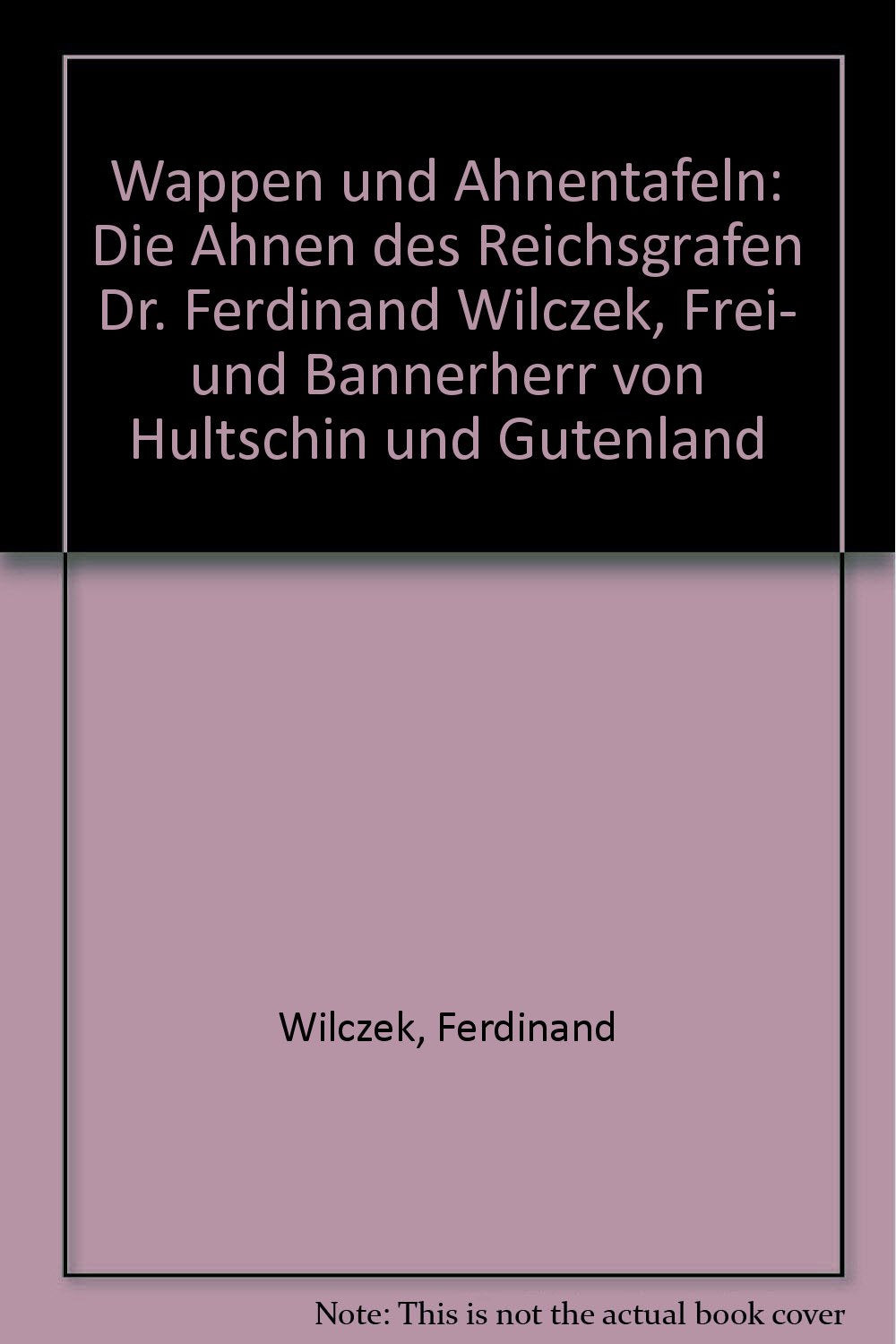 Wappen und Ahnentafeln: Die Ahnen des Reichsgrafen Dr. Ferdinand Wilczek Frei- und Bannerherr von Hultschin und Gutenland Books