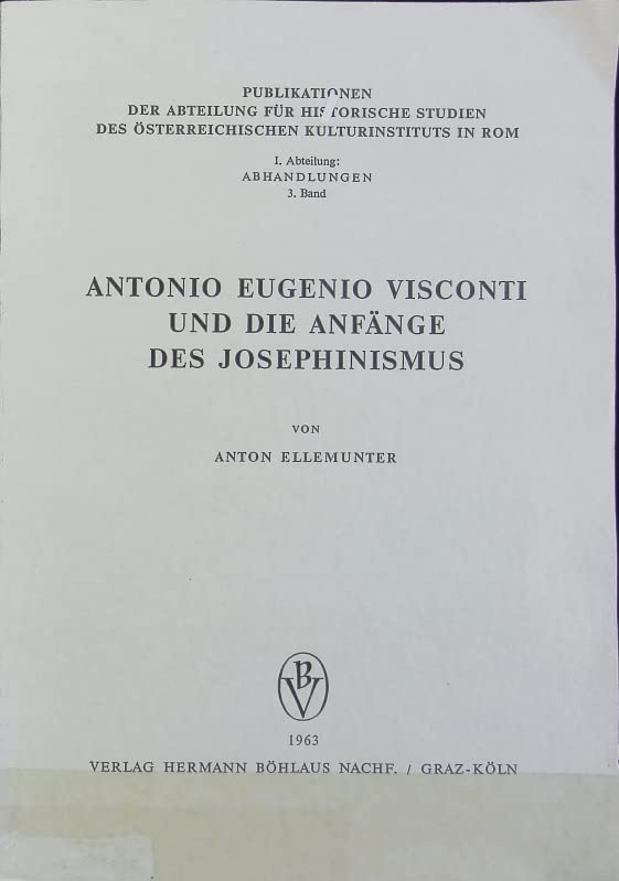 Antonio Eugenio Visconti und die Anfänge des Josephinismus: Eine Untersuchung über das theresianische Staatskirchentum unter besonderer Berücksichtigung der Nuntiaturberichte 1767-1774 Books
