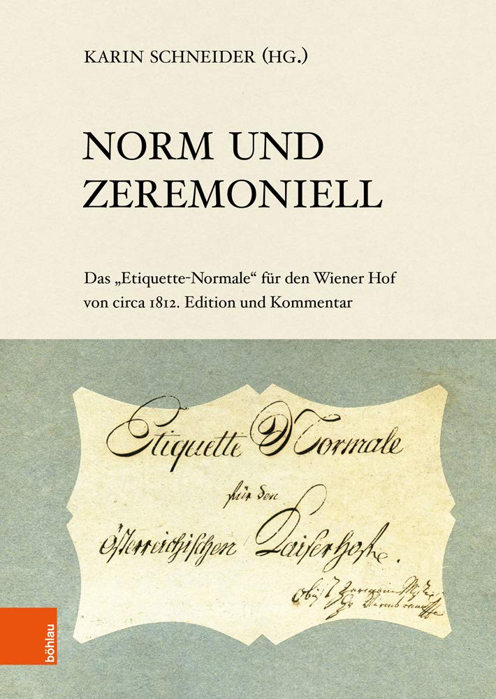 Norm und Zeremoniell: Das Etiquette-Normale für den Wiener Hof von circa 1812. Edition und Kommentar (Veröffentlichungen der Kommission für Neuere Geschichte Österreichs, Band 118) Politics & History