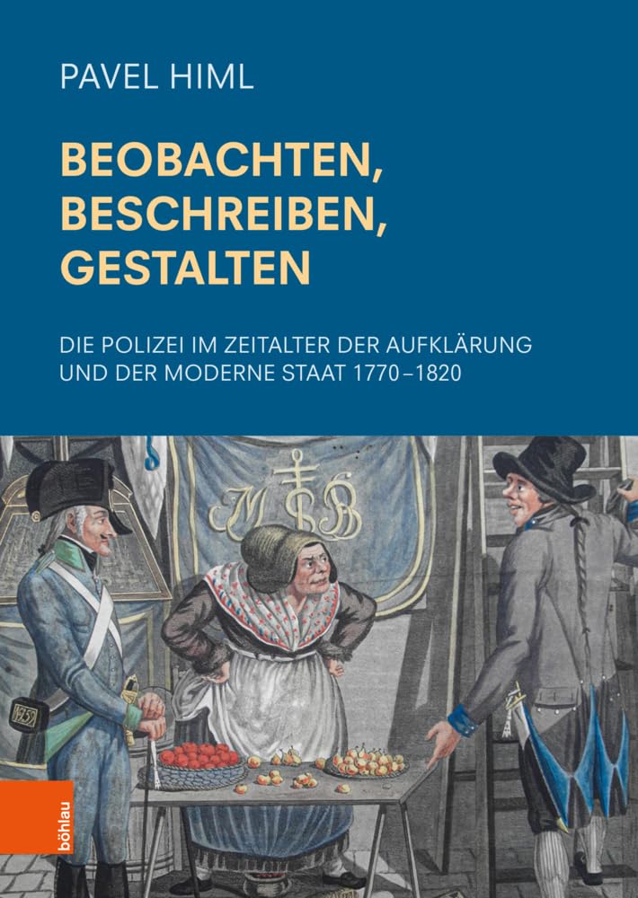 Beobachten, Beschreiben, Gestalten: Die Polizei im Zeitalter der Aufklärung und der Moderne Staat 1770–1820 (Schriftenreihe der oesterreichischen Gesellschaft zur Erforschung des 18. Jahrhunderts) Politics & History