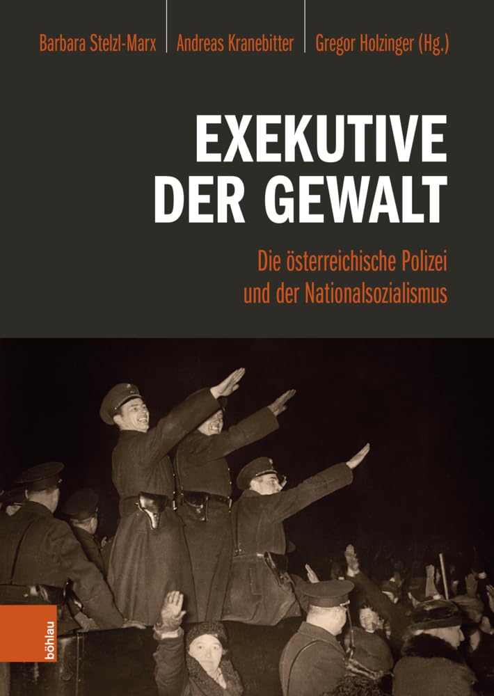 Exekutive der Gewalt: Die österreichische Polizei und der Nationalsozialismus Politics & History