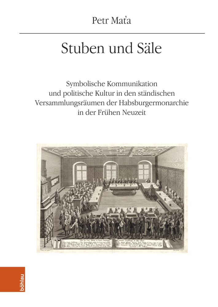 Stuben und Säle: Symbolische Kommunikation und politische Kultur in den ständischen Versammlungsräumen der Habsburgermonarchie in der Frühen Neuzeit ... Geschichtsforschung: Ergänzungsbände) Politics & History