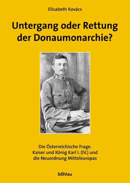 Untergang oder Rettung der Donaumonarchie?: Die österreichische Frage. Kaiser und König Karl I. (IV.) und die Neuordnung Mitteleuropas ... Kommission für Neuere Geschichte Österreichs) Books
