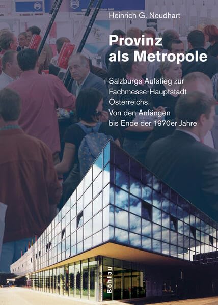 Provinz als Metropole: Salzburgs Aufstieg zur Fachmesse-Hauptstadt Österreichs. Von den Anfängen bis Ende der 1970er Jahre (Schriftenreihe des ... Dr.-Wilfried-Haslauer-Bibliothek, Band 30) Social Sciences
