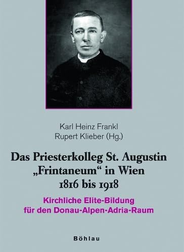 Das Priesterkolleg St. Augustin »Frintaneum« in Wien 1816 bis 1918: Kirchliche Elite-Bildung für den Donau-Alpen-Adria-Raum Religion & Esotericism