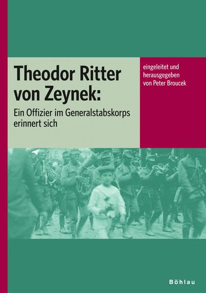 Theodor Ritter von Zeynek: Ein Offizier im Generalstabskorps erinnert sich. eingeleitet und herausgegeben von Peter Broucek (Veröffentlichungen der ... für Neuere Geschichte Österreichs, Band 101) Politics & Society Books