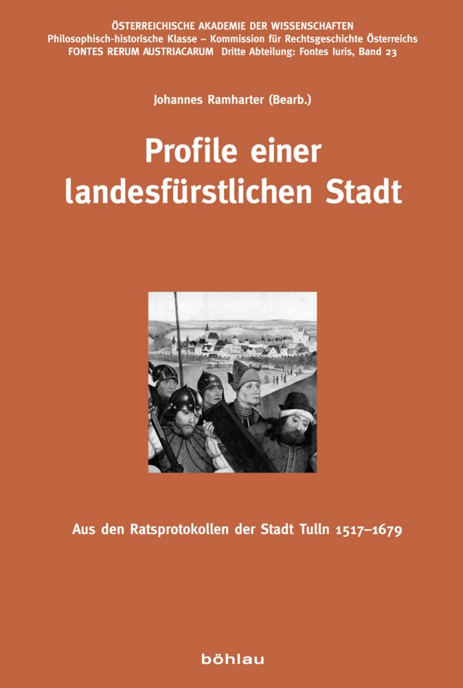 Profile einer landesfürstlichen Stadt: Aus den Ratsprotokollen der Stadt Tulln 1517-1679 (Fontes Rerum Austriacarum: Österreichische Geschichtsquellen. 3. Abteilung: Fontes Iuris, Band 23) Business, Finance & Career