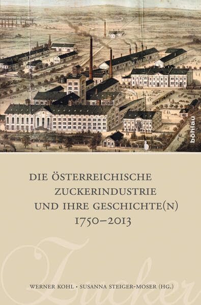 Die österreichische Zuckerindustrie und ihre Geschichte(n) 1750-2013 Business, Finance & Career