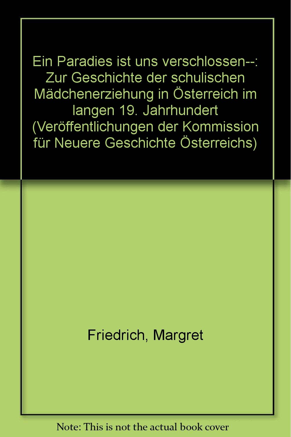 'Ein Paradies ist uns verschlossen . . .': Zur Geschichte der schulischen Mädchenerziehung in Österreich im "langen" 19. Jahrhundert ... für Neuere Geschichte Österreichs, Band 89) Memories