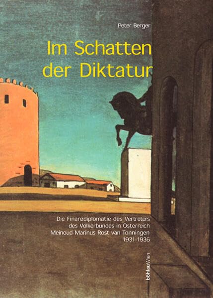 Im Schatten der Diktatur: Die Finanzdiplomatie des Vertreters des Völkerbundes in Österreich Meinoud Marinus Rost van Tonningen 1931-1936 (Studien zur Wirtschaftsgeschichte und Wirtschaftspolitik) Politics & History