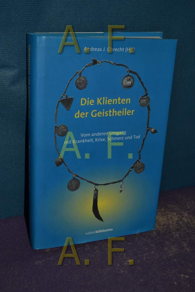 Geistheiler / Die Klienten der Geistheiler: Vom anderen Umgang mit Krankheit, Krise, Schmerz und Tod. Mit Beiträgen v. Ute Moos, Alex Belschan, Walter Schwartz u. Andreas J. Obrecht Medicine