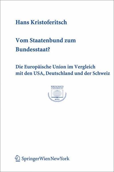 Vom Staatenbund zum Bundesstaat?: Die Europäische Union im Vergleich mit den USA, Deutschland und der Schweiz: Strukturen Der Integration Im Vergleich ... Wien Publication Series, Band 27) Law