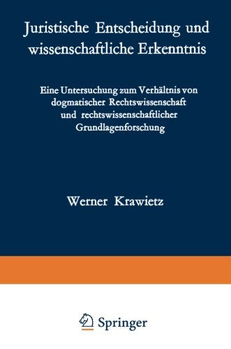 Juristische Entscheidung und wissenschaftliche Erkenntnis: Eine Untersuchung zum Verhältnis von dogmatischer Rechtswissenschaft und ... (Forschungen aus Staat und Recht, Band 38) Law