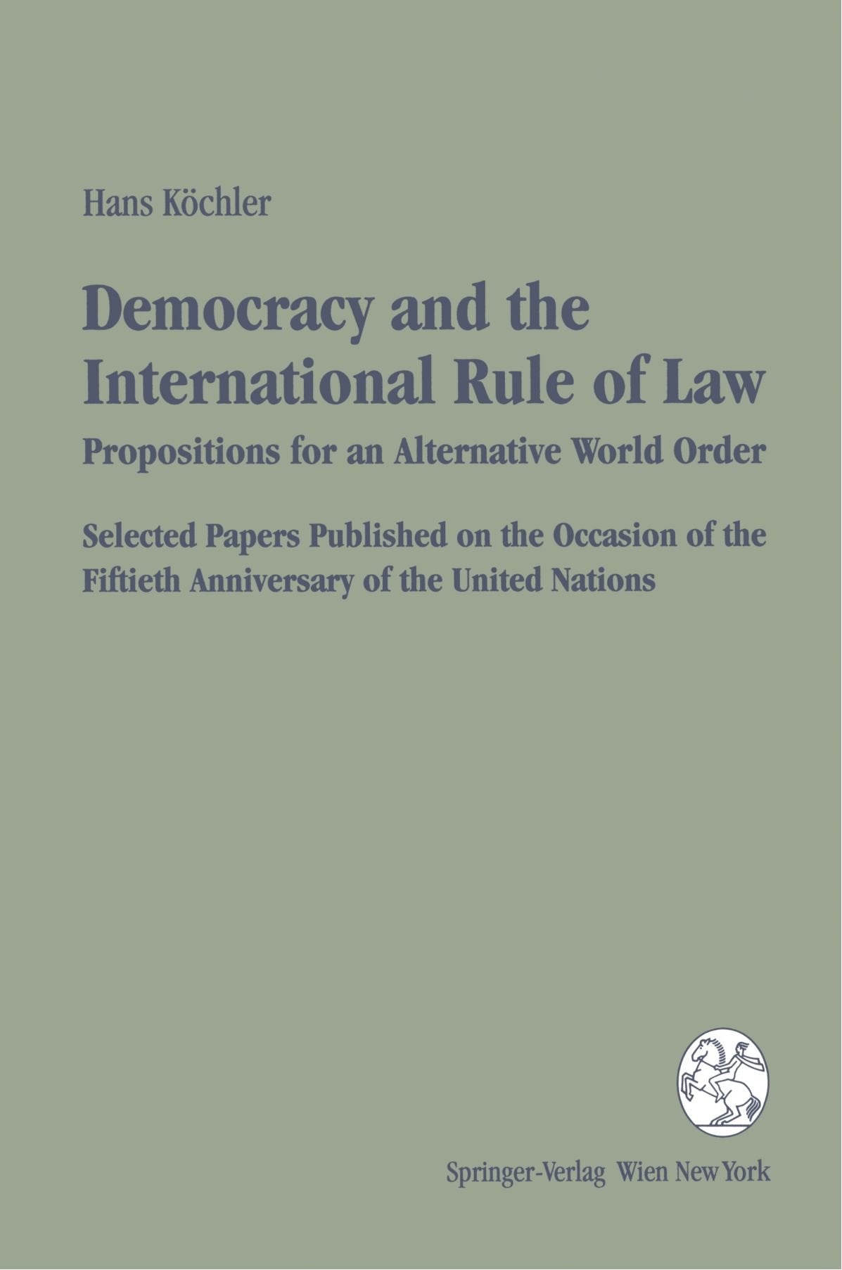 Democracy and the International Rule of Law: Propositions for an Alternative World Order Selected Papers Published on the Occasion of the Fiftieth ... the 50th Anniversary of the United Nations) Law