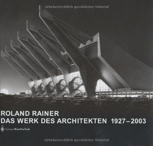 Roland Rainer. Das Werk des Architekten 1927-2003. Vom Sessel zum Stadtraum - geplant errichtet verändert vernichtet Architecture