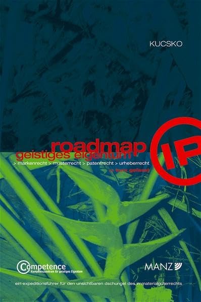 Roadmap Geistiges Eigentum: Markenrecht, Musterrecht, Patentrecht, Urheberrecht. Ein kurz gefasster Expeditionsführer durch den unsichtbaren Dschungel des Immaterialgüterrechts Law