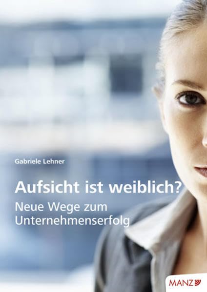 Aufsicht ist weiblich?: Neue Wege zum Unternehmenserfolg Law