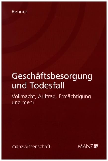 Geschäftsbesorgung und Todesfall: Vollmacht, Auftrag, Ermächtigung und mehr (manzwissenschaft) Law