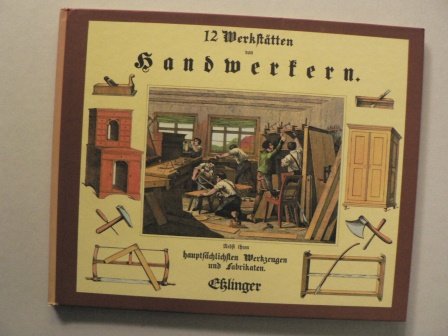 Zwölf Werkstätten von Handwerkern. Esslinger Reprints.. Nebst ihren hauptsächlichen Werkzeugenund Fabrikaten. Business & Technology