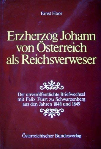 Erzherzog Johann von Österreich als Reichsverweser. Der unveröffentlichte Briefwechsel mit Fürst Felix zu Schwarzenberg aus den Jahren 1848/49 Essays & Short Stories