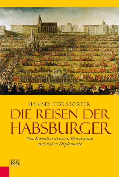 Die Reisen der Habsburger: Von Kavalierstouren, Brautschau und hoher Diplomatie Books