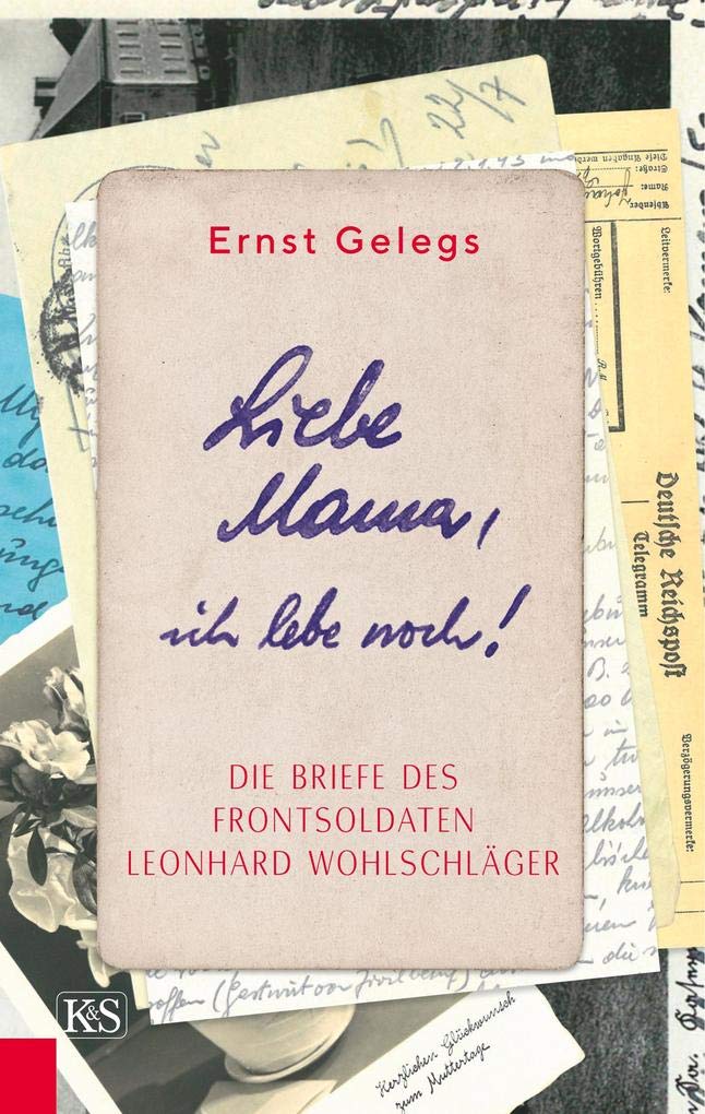 Liebe Mama, ich lebe noch!: Die Briefe des Frontsoldaten Leonhard Wohlschläger Essays & Short Stories