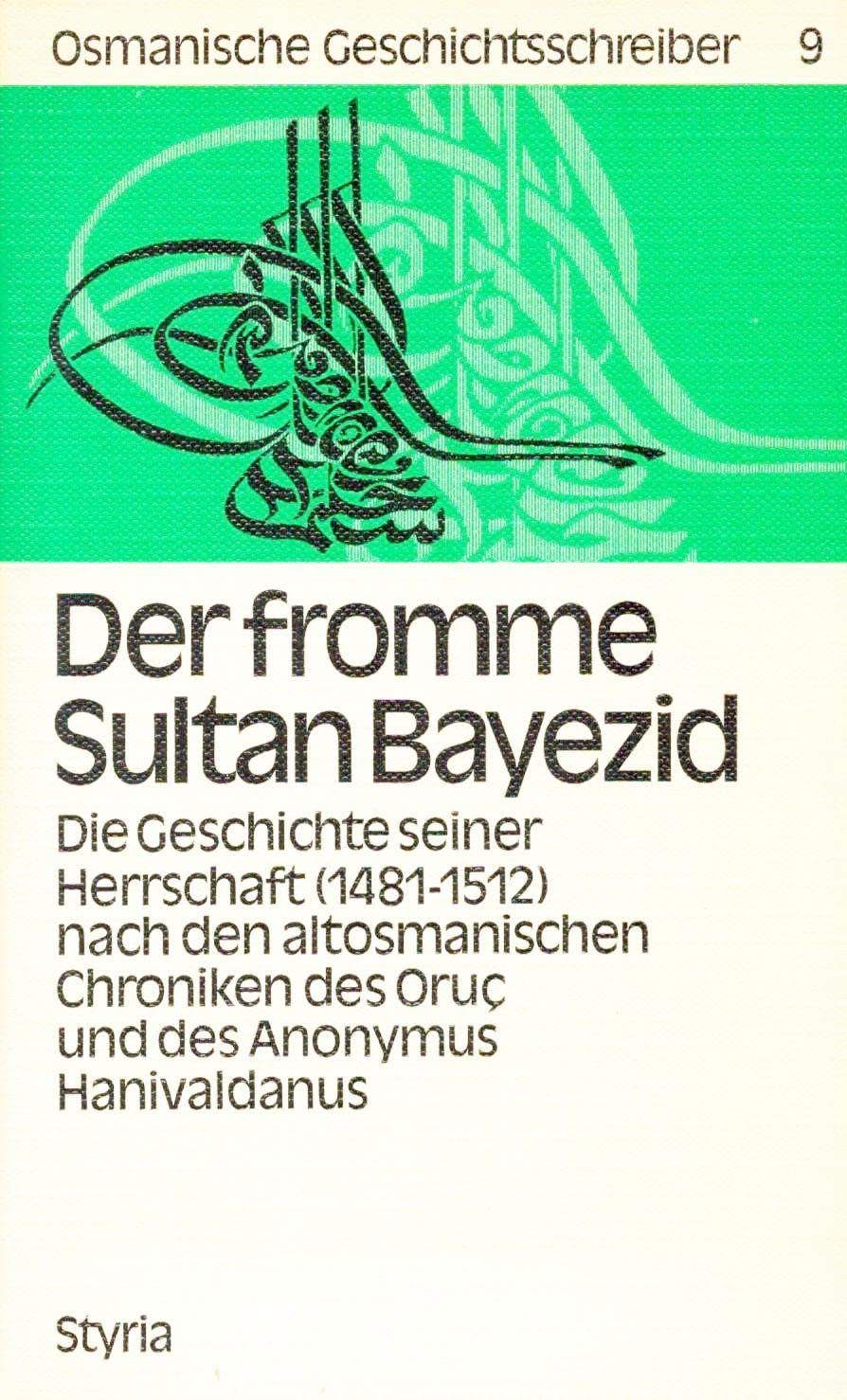 Der fromme Sultan Bayezid. Die Geschichte seiner Herrschaft 1481-1512 nach den altosmanischen Chroniken des Oruc und des Anonymus Hanivaldanus. (=Osmanische Geschichtsschreiber; Bd. 9). book