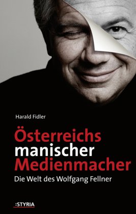 Österreichs manischer Medienmachen. Die Welt des Wolfgang Fellner Politics & Society