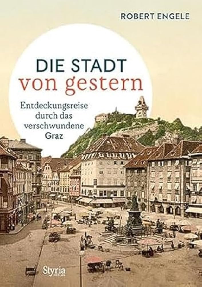 Graz: Die Stadt von gestern. Entdeckungsreise durch das verschwundene Graz Art & Literature