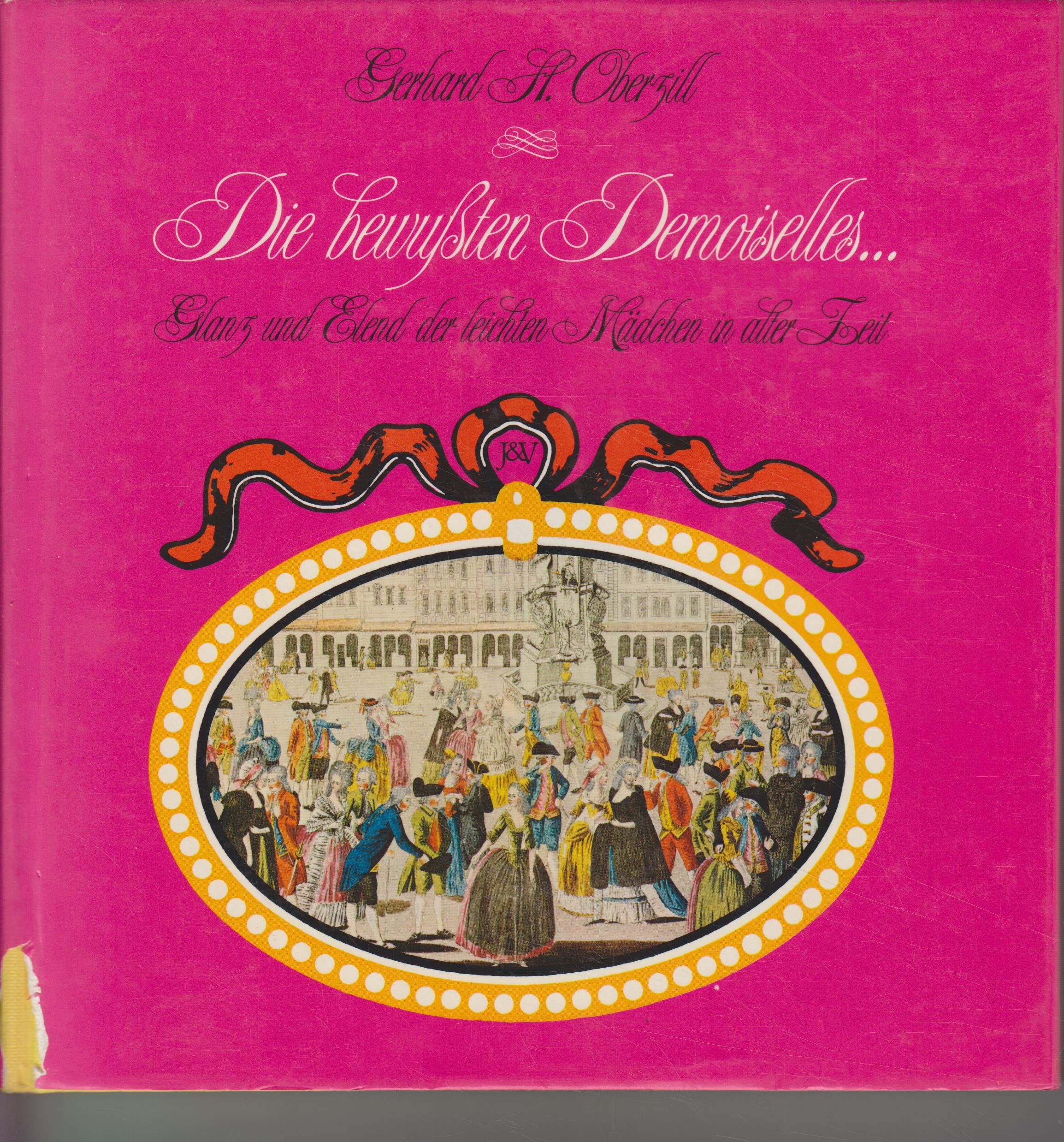 Die bewussten Demoiselles ... : Glanz u. Elend d. leichten Mädchen in alter Zeit / Gerhard H. Oberzill Books
