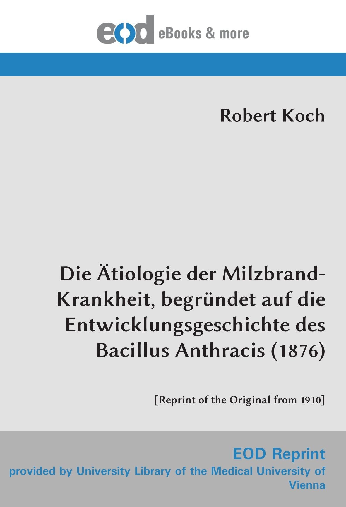 Die Ätiologie der Milzbrand-Krankheit, begründet auf die Entwicklungsgeschichte des Bacillus Anthracis (1876): Medicine