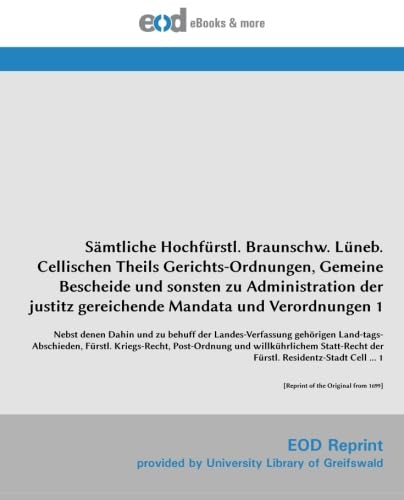 Sämtliche Hochfürstl. Braunschw. Lüneb. Cellischen Theils Gerichts-Ordnungen, Gemeine Bescheide und sonsten zu Administration der justitz gereichende Mandata und Verordnungen 1 Law