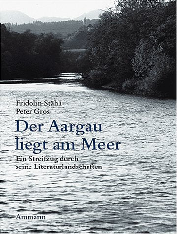 Der Aargau liegt am Meer: Ein Streifzug durch seine Literaturlandschaft mit Fotografien von Werner Erne: Ein Streifzug durch seine Literaturlandschaften Professional & Reference Books