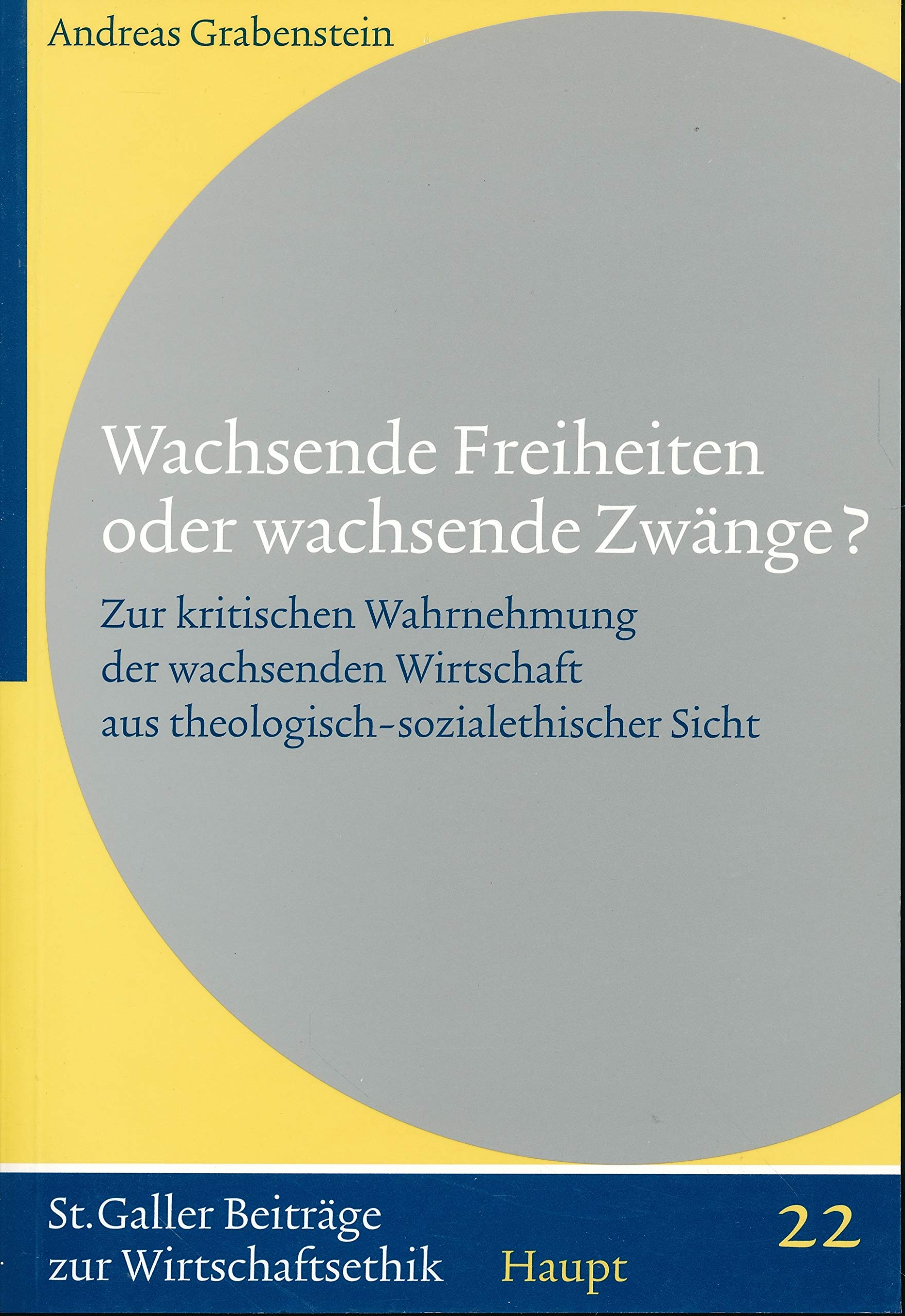 Wachsende Freiheiten oder wachsende Zwänge?: Zur kritischen Wahrnehmung der wachsenden Wirtschaft in der Gesellschaft aus theologisch-sozialethischer Sicht (Sankt Galler Beiträge zur Wirtschaftsethik) Law
