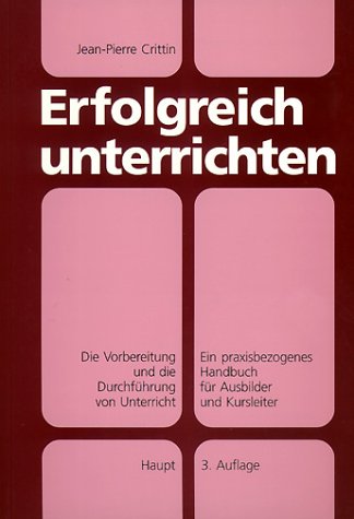 Erfolgreich unterrichten: Die Vorbereitung und die Durchführung von Unterricht. Ein praxisbezogenes Handbuch für Ausbilder und Kursleiter Education & Training