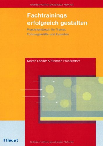 Fachtrainings erfolgreich gestalten: Praxishandbuch für Trainer, Führungskräfte und Experten Law